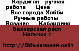 Кардиган ( ручная работа)  › Цена ­ 5 600 - Все города Хобби. Ручные работы » Вязание   . Кабардино-Балкарская респ.,Нальчик г.